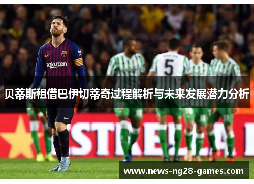 贝蒂斯租借巴伊切蒂奇过程解析与未来发展潜力分析